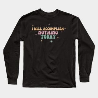 I Will Accomplish Nothing Today Long Sleeve T-Shirt